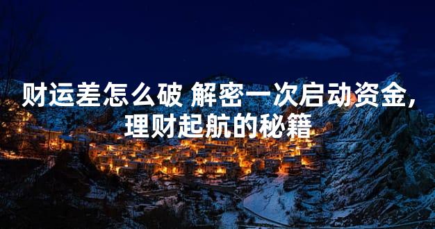 财运差怎么破 解密一次启动资金,理财起航的秘籍